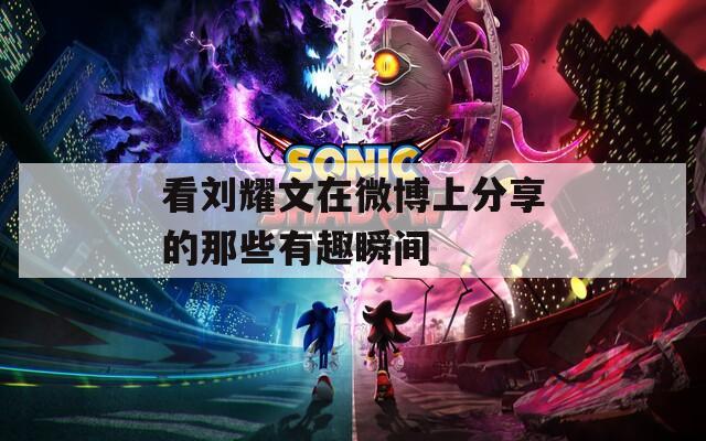 看刘耀文在微博上分享的那些有趣瞬间  第1张