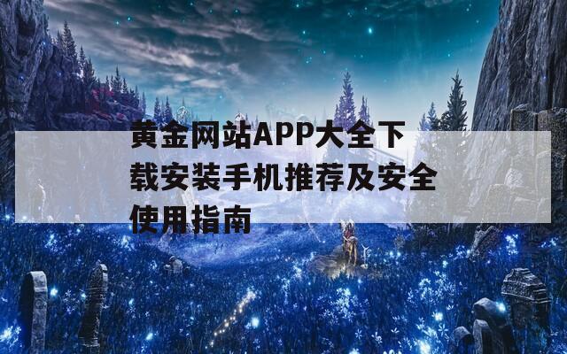 黄金网站APP大全下载安装手机推荐及安全使用指南