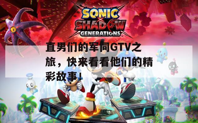 直男们的军同GTV之旅，快来看看他们的精彩故事！