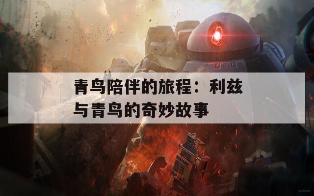 青鸟陪伴的旅程：利兹与青鸟的奇妙故事  第1张