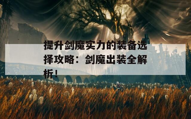 提升剑魔实力的装备选择攻略：剑魔出装全解析！  第1张