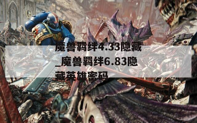 魔兽羁绊4.33隐藏_魔兽羁绊6.83隐藏英雄密码