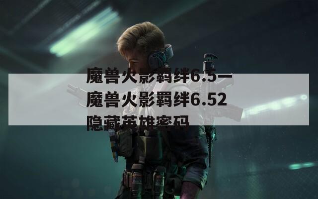 魔兽火影羁绊6.5—魔兽火影羁绊6.52隐藏英雄密码