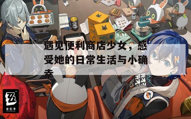遇见便利商店少女，感受她的日常生活与小确幸