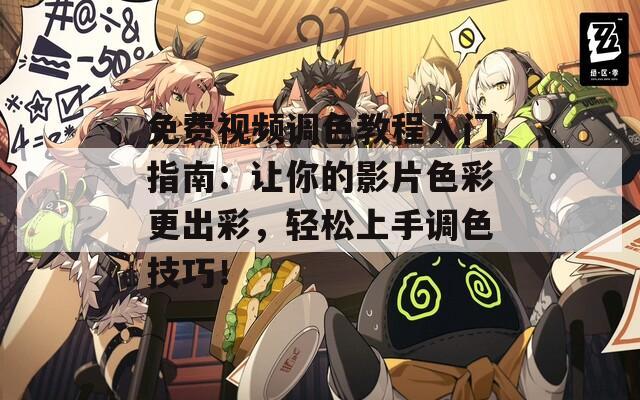 免费视频调色教程入门指南：让你的影片色彩更出彩，轻松上手调色技巧！