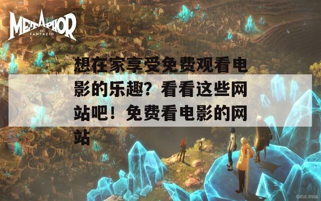 想在家享受免费观看电影的乐趣？看看这些网站吧！免费看电影的网站