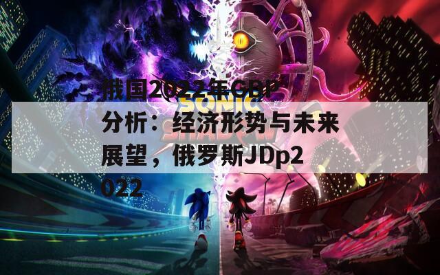 俄国2022年GDP分析：经济形势与未来展望，俄罗斯JDp2022  第1张