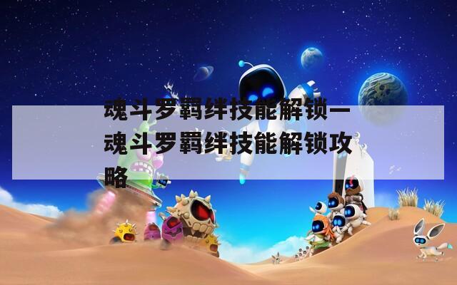 魂斗罗羁绊技能解锁—魂斗罗羁绊技能解锁攻略  第1张