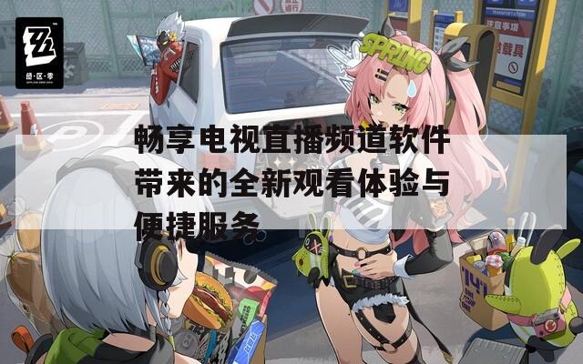 畅享电视直播频道软件带来的全新观看体验与便捷服务