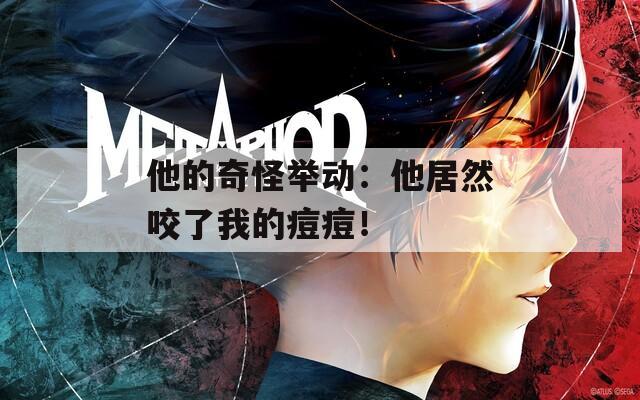 他的奇怪举动：他居然咬了我的痘痘！  第1张
