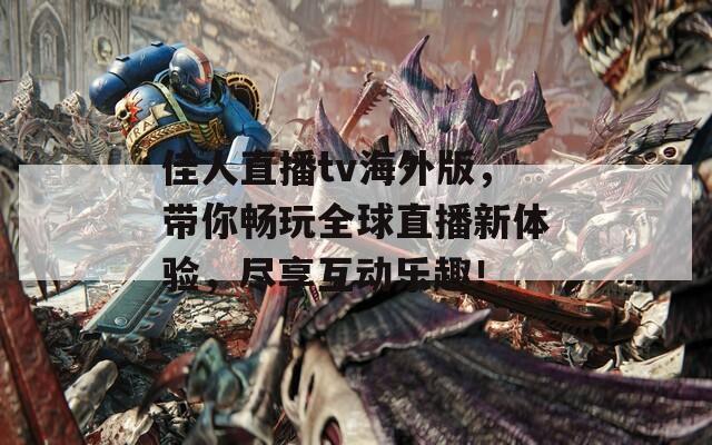 佳人直播tv海外版，带你畅玩全球直播新体验，尽享互动乐趣！
