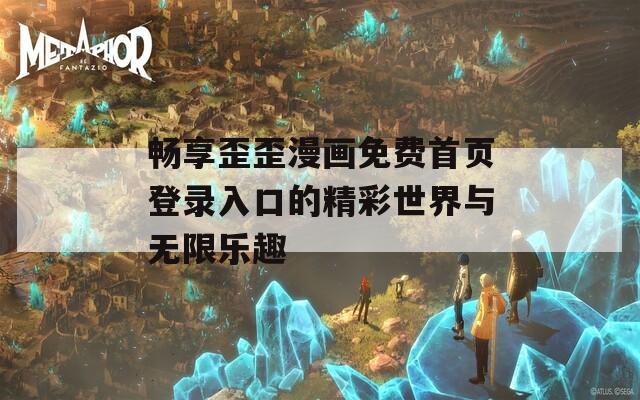 畅享歪歪漫画免费首页登录入口的精彩世界与无限乐趣