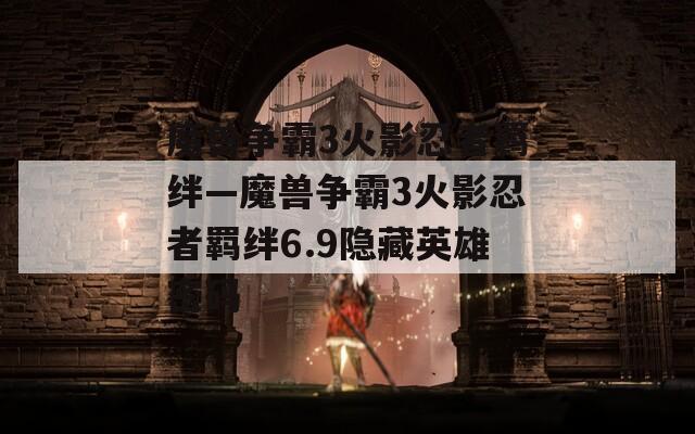 魔兽争霸3火影忍者羁绊—魔兽争霸3火影忍者羁绊6.9隐藏英雄密码