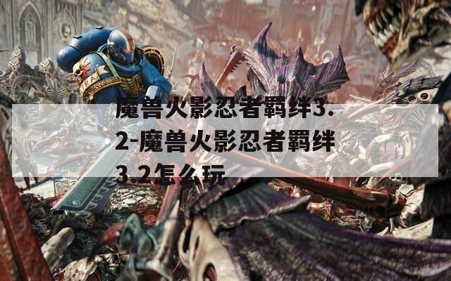 魔兽火影忍者羁绊3.2-魔兽火影忍者羁绊3.2怎么玩  第1张