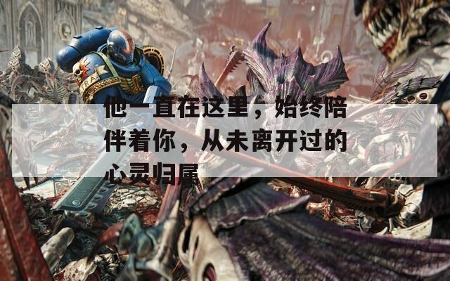 他一直在这里，始终陪伴着你，从未离开过的心灵归属
