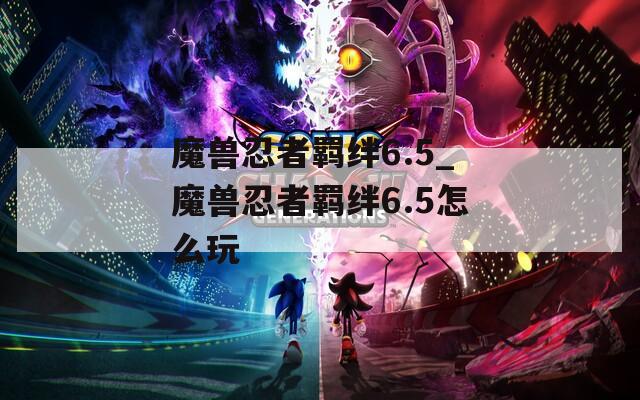 魔兽忍者羁绊6.5_魔兽忍者羁绊6.5怎么玩  第1张