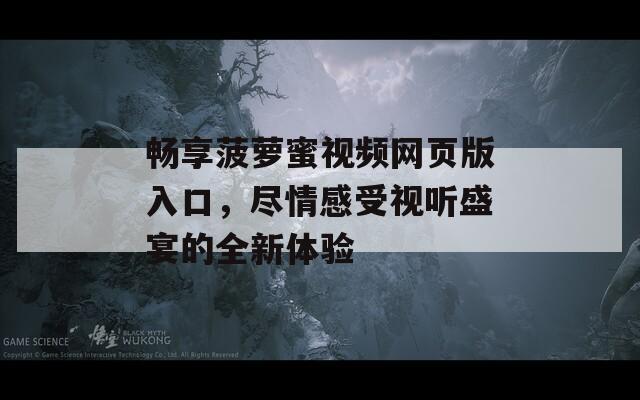 畅享菠萝蜜视频网页版入口，尽情感受视听盛宴的全新体验