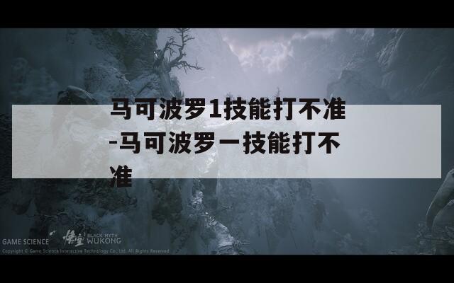 马可波罗1技能打不准-马可波罗一技能打不准  第1张