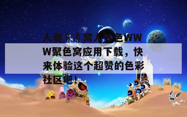 人妻妺妺窝人体色WWW聚色窝应用下载，快来体验这个超赞的色彩社区吧！  第1张