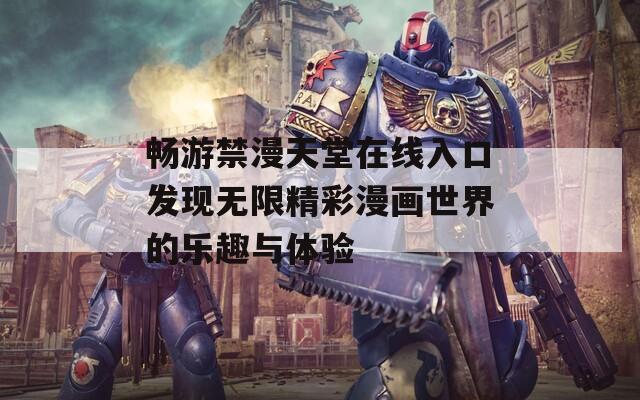 畅游禁漫天堂在线入口发现无限精彩漫画世界的乐趣与体验