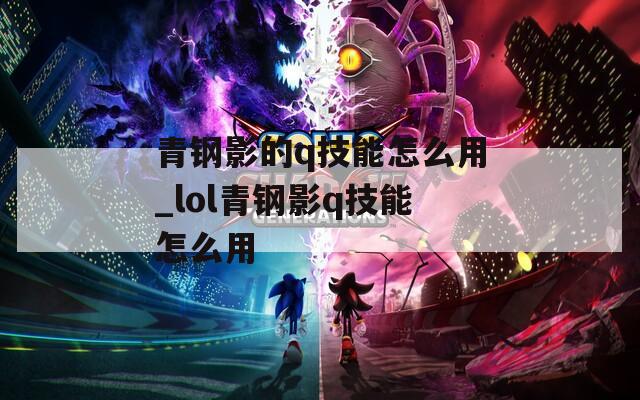 青钢影的q技能怎么用_lol青钢影q技能怎么用