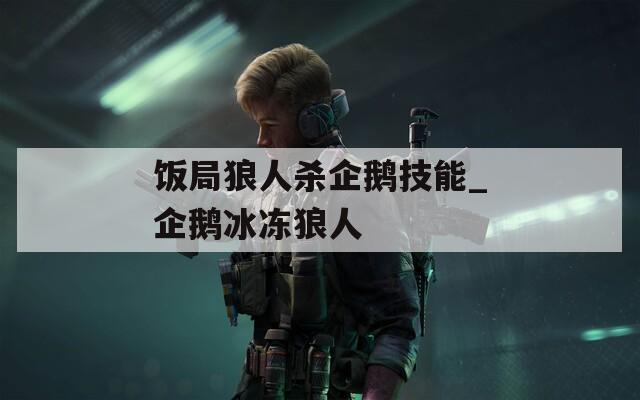 饭局狼人杀企鹅技能_企鹅冰冻狼人  第1张