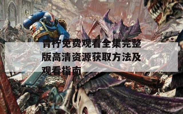 青柠免费观看全集完整版高清资源获取方法及观看指南  第1张