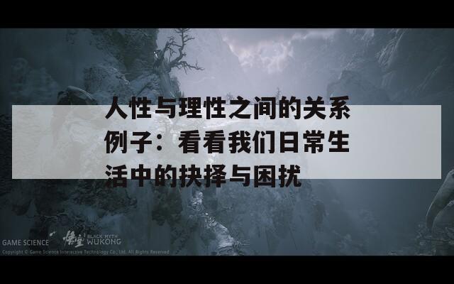 人性与理性之间的关系例子：看看我们日常生活中的抉择与困扰  第1张