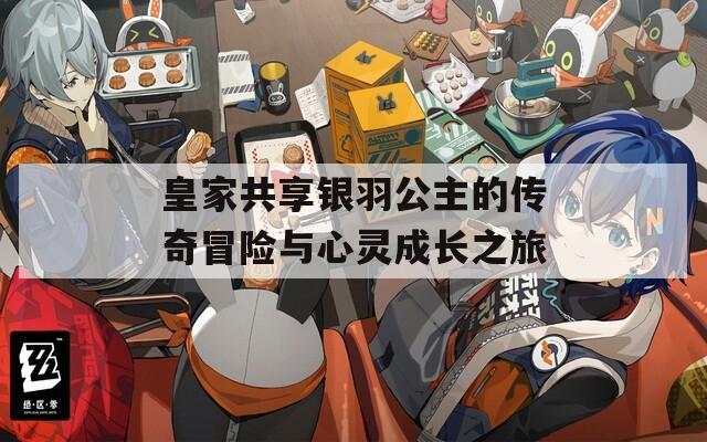 皇家共享银羽公主的传奇冒险与心灵成长之旅