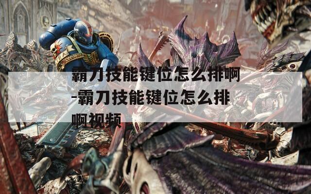 霸刀技能键位怎么排啊-霸刀技能键位怎么排啊视频  第1张