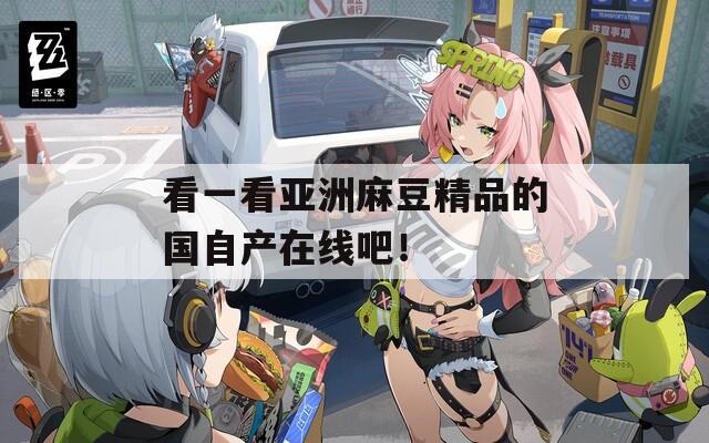 看一看亚洲麻豆精品的国自产在线吧！  第1张