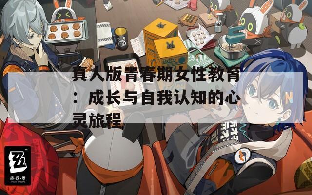 真人版青春期女性教育：成长与自我认知的心灵旅程  第1张