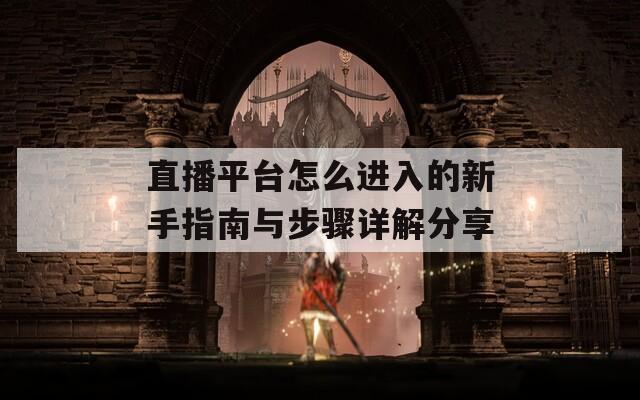 直播平台怎么进入的新手指南与步骤详解分享