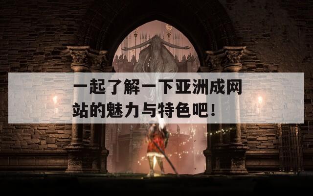 一起了解一下亚洲成网站的魅力与特色吧！  第1张