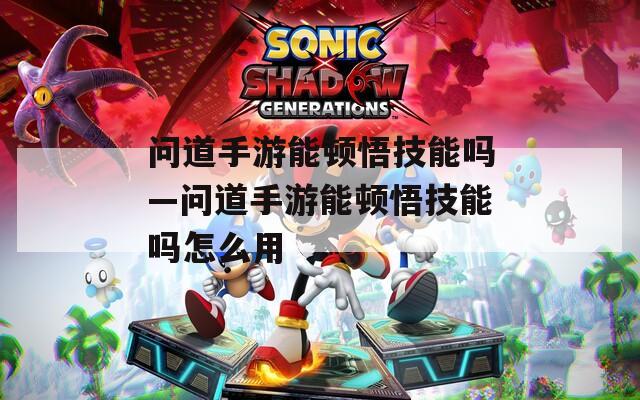 问道手游能顿悟技能吗—问道手游能顿悟技能吗怎么用