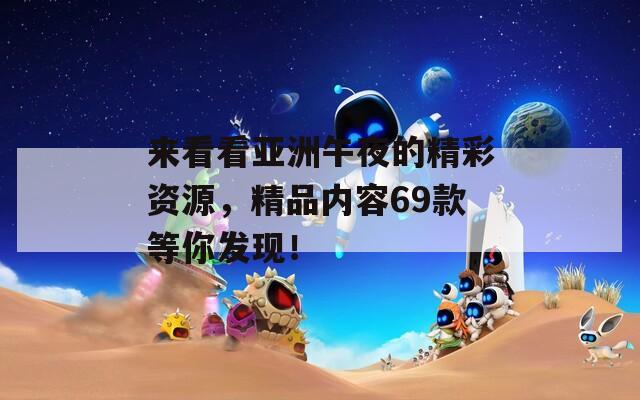 来看看亚洲午夜的精彩资源，精品内容69款等你发现！  第1张