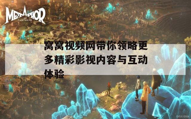 窝窝视频网带你领略更多精彩影视内容与互动体验