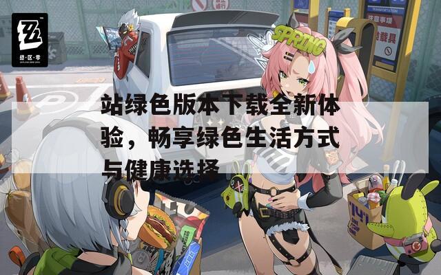 站绿色版本下载全新体验，畅享绿色生活方式与健康选择