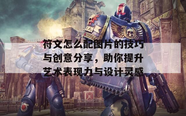 符文怎么配图片的技巧与创意分享，助你提升艺术表现力与设计灵感  第1张