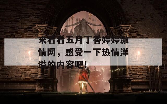 来看看五月丁香婷婷激情网，感受一下热情洋溢的内容吧！