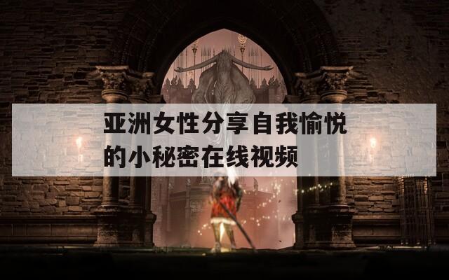 亚洲女性分享自我愉悦的小秘密在线视频  第1张