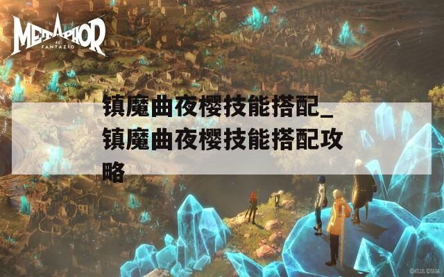 镇魔曲夜樱技能搭配_镇魔曲夜樱技能搭配攻略  第1张