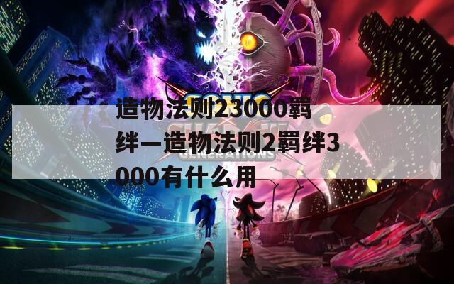 造物法则23000羁绊—造物法则2羁绊3000有什么用  第1张
