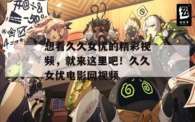 想看久久女优的精彩视频，就来这里吧！久久女优电影网视频