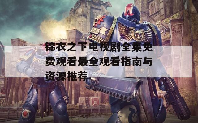 锦衣之下电视剧全集免费观看最全观看指南与资源推荐  第1张