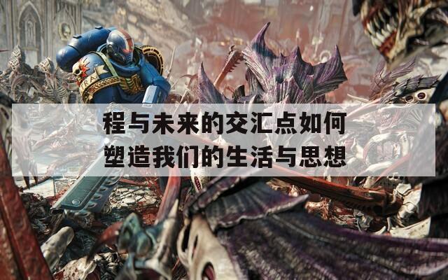 程与未来的交汇点如何塑造我们的生活与思想  第1张