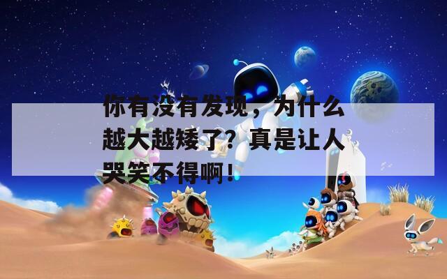 你有没有发现，为什么越大越矮了？真是让人哭笑不得啊！