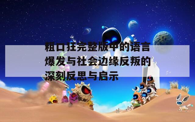 粗口狂完整版中的语言爆发与社会边缘反叛的深刻反思与启示