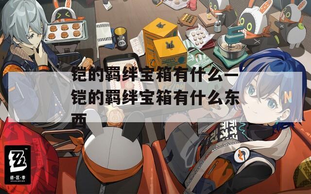 铠的羁绊宝箱有什么—铠的羁绊宝箱有什么东西  第1张
