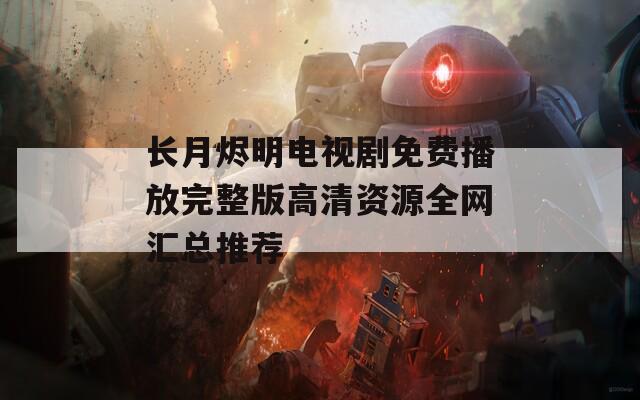长月烬明电视剧免费播放完整版高清资源全网汇总推荐  第1张